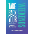 Take Back Your Weekends: Stress Less. Do More. Be Happier. - Paperback