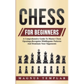 Chess For Beginners: A Comprehensive Guide To Master Chess Openings, Recognize Middlegame Patterns And Dominate Your Opponent - Paperback