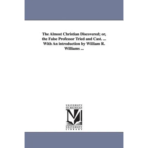 The Almost Christian Discovered; or, the False Professor Tried and Cast. ... With An introduction by William R. Williams ...