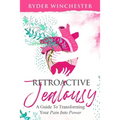 Retroactive Jealousy: A Guide To Transforming Your Pain Into Power - Paperback