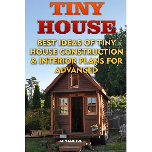 Tiny House: Best Ideas Of Tiny House Construction & Interior Plans For Advanced - Paperback
