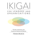 IKIGAI for Leaders and Organisations: The Way to Individual and Collective Purpose and Meaning - Paperback