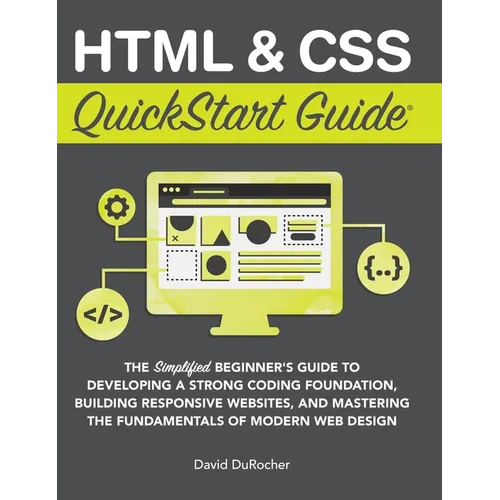 HTML and CSS QuickStart Guide: The Simplified Beginners Guide to Developing a Strong Coding Foundation, Building Responsive Websites, and Mastering th - Hardcover