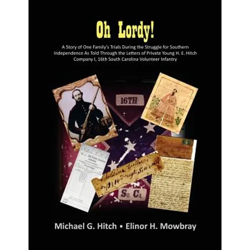 Oh Lordy! A Story of One Family's Trials During the Struggle for Southern Independence As Told Through the Letters of Private Young H. E. Hitch of the