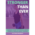 Stronger Than Ever: A Woman's Guide To Physical & Mental Strength Through Weight Training - Paperback