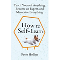 How to Self-Learn: Teach Yourself Anything, Become an Expert, and Memorize Everything - Paperback