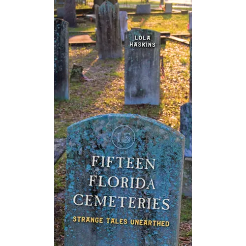 Fifteen Florida Cemeteries: Strange Tales Unearthed