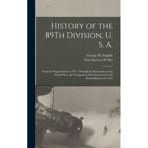 History of the 89Th Division, U. S. A.: From Its Organization in 1917, Through Its Operations in the World War, the Occupation of Germany and Until De