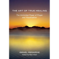 The Art of True Healing: The Unlimited Power of Prayer and Visualization - Paperback