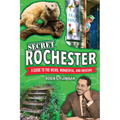 Secret Rochester: A Guide to the Weird, Wonderful, and Obscure