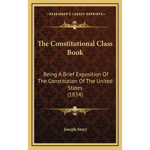 The Constitutional Class Book: Being A Brief Exposition Of The Constitution Of The United States (1834)