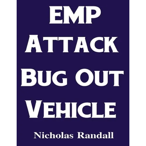 EMP Attack Bug Out Vehicle: How To Choose and Modify an EMP Proof Car That Will Survive An Electromagnetic Pulse Attack When All Other Cars Quit Worki