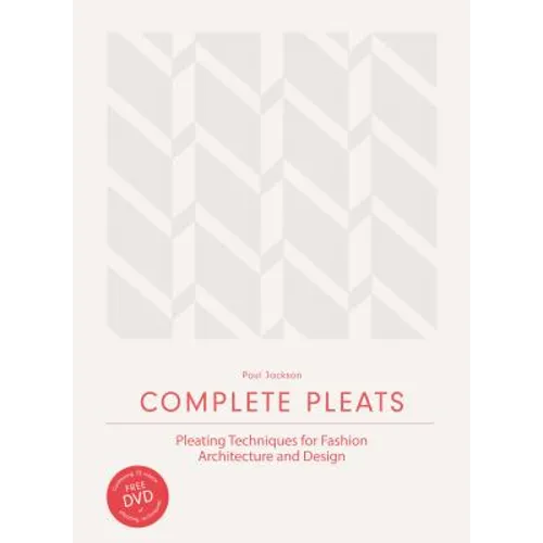 Complete Pleats: Pleating Techniques for Fashion, Architecture and Design - Hardcover