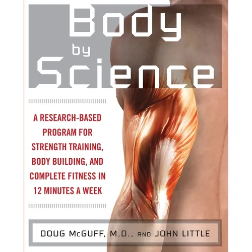 Body by Science: A Research Based Program to Get the Results You Want in 12 Minutes a Week - Paperback