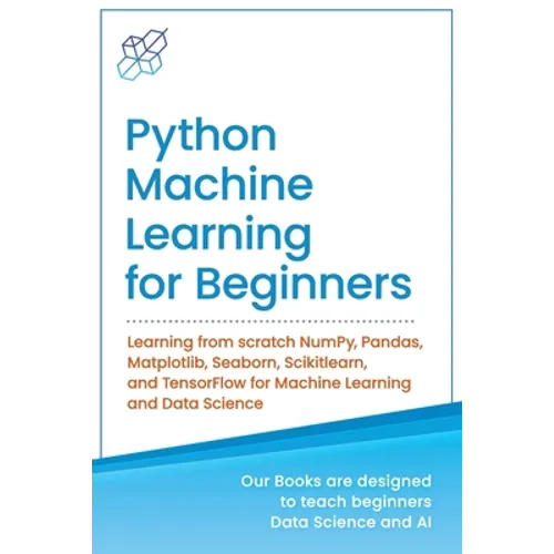 Python Machine Learning for Beginners: Learning from scratch NumPy, Pandas, Matplotlib, Seaborn, Scikitlearn, and TensorFlow for Machine Learning and - Paperback
