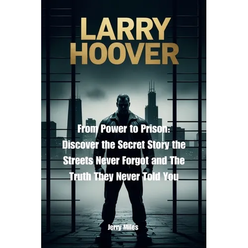 Larry Hoover: From Power to Prison: Discover the Secret Story the Streets Never Forgot and The Truth They Never Told You