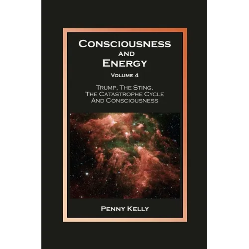 Consciousness and Energy, Volume 4: Trump, The Sting, The Catastrophe Cycle and Consciousness