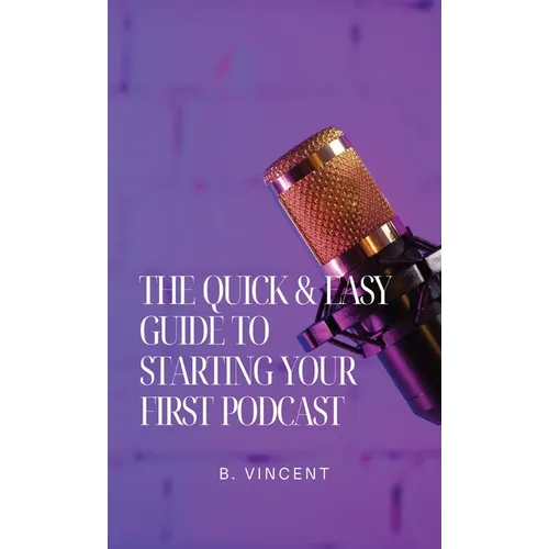 The Quick & Easy Guide to Starting Your First Podcast - Hardcover