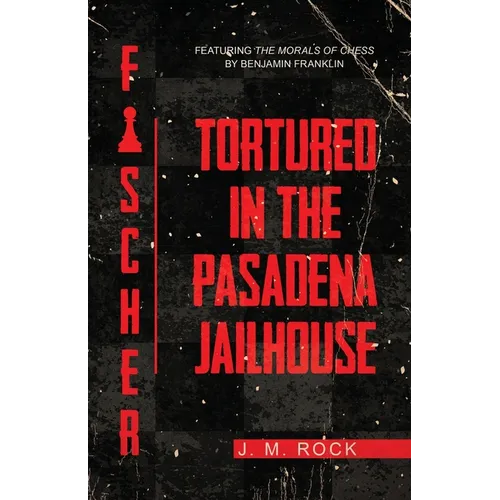 Fischer: TORTURED in the PASADENA JAILHOUSE (featuring the MORALS of CHESS by Benjamin Franklin)