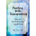 Painting With Transparency: The Art Of Watercolor Made Easy - Paperback