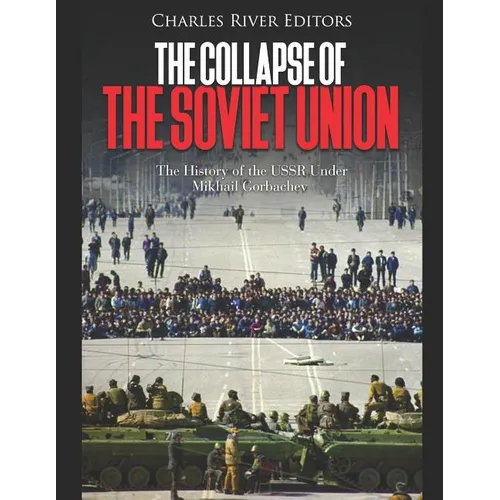 The Collapse of the Soviet Union: The History of the USSR Under Mikhail Gorbachev