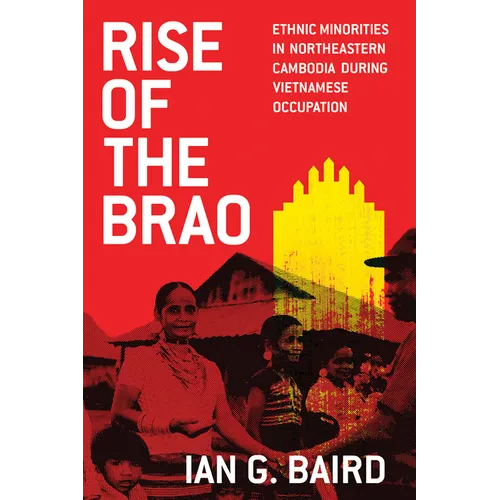 Rise of the Brao: Ethnic Minorities in Northeastern Cambodia during Vietnamese Occupation - Paperback