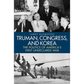 Truman, Congress, and Korea: The Politics of America's First Undeclared War