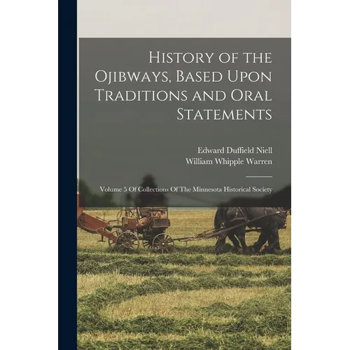 History of the Ojibways, Based Upon Traditions and Oral Statements: Volume 5 Of Collections Of The Minnesota Historical Society
