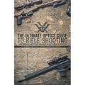 The Ultimate Optics Guide to Rifle Shooting: A Comprehensive Guide to Using Your Riflescope on the Range and in the Field