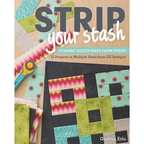 Strip Your Stash: Dynamic Quilts Made from Strips - 12 Projects in Multiple Sizes from GE Designs - Paperback