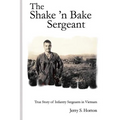 The Shake 'n Bake Sergeant: True Story of Infantry Sergeants in Vietnam