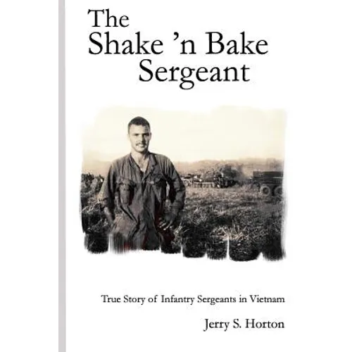 The Shake 'n Bake Sergeant: True Story of Infantry Sergeants in Vietnam