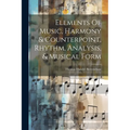 Elements Of Music, Harmony & Counterpoint, Rhythm, Analysis, & Musical Form - Paperback
