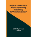 Mary at the Farm and Book of Recipes Compiled During Her Visit Among the "Pennsylvania Germans"