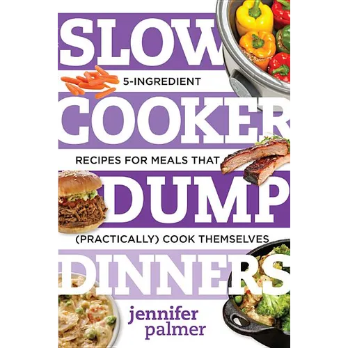 Slow Cooker Dump Dinners: 5-Ingredient Recipes for Meals That (Practically) Cook Themselves - Paperback