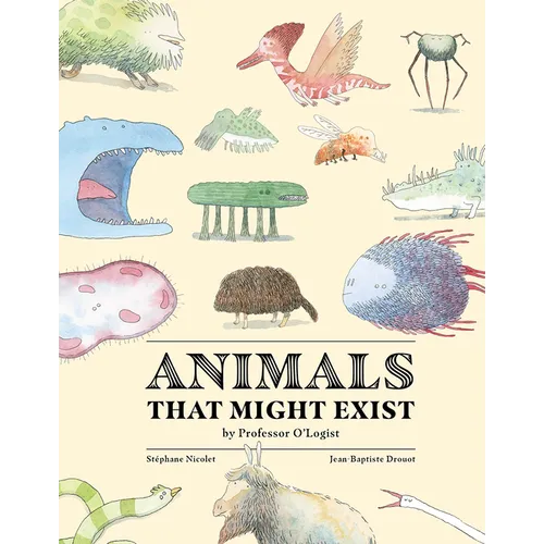 Animals That Might Exist by Professor O'Logist - Hardcover