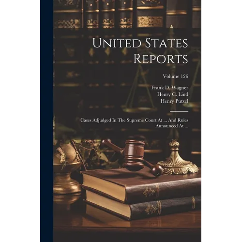 United States Reports: Cases Adjudged In The Supreme Court At ... And Rules Announced At ...; Volume 126