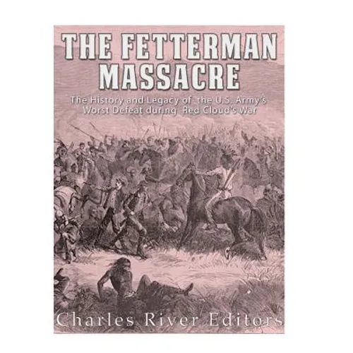 The Fetterman Massacre: The History and Legacy of the U.S. Army's Worst Defeat during Red Cloud's War - Paperback