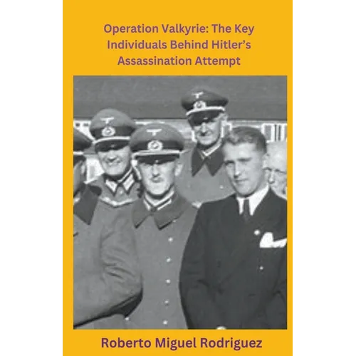 Operation Valkyrie: The Key Individuals Behind Hitler's Assassination Attempt