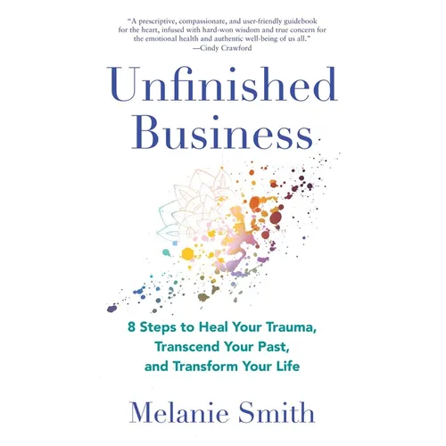 Unfinished Business: 8 Steps to Heal Your Trauma, Transcend Your Past, and Transform Your Life - Paperback
