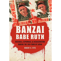 Banzai Babe Ruth: Baseball, Espionage, & Assassination During the 1934 Tour of Japan