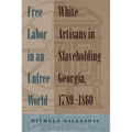 Free Labor in an Unfree World: White Artisans in Slaveholding Georgia, 1789-1860