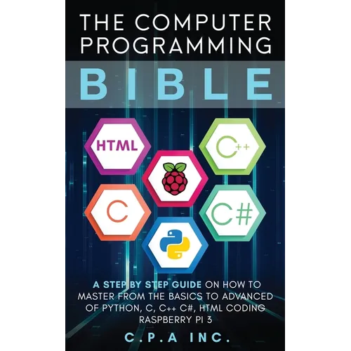 Computer Programming Bible: A Step by Step Guide On How To Master From The Basics to Advanced of Python, C, C++, C#, HTML Coding Raspberry Pi3 - Paperback
