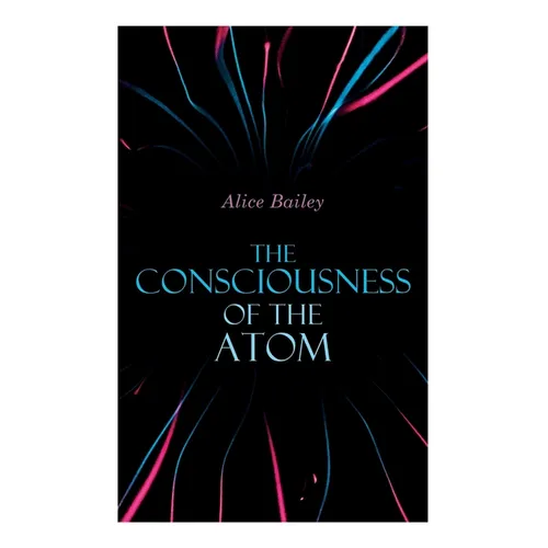 The Consciousness of the Atom: Lectures on Theosophy - Paperback