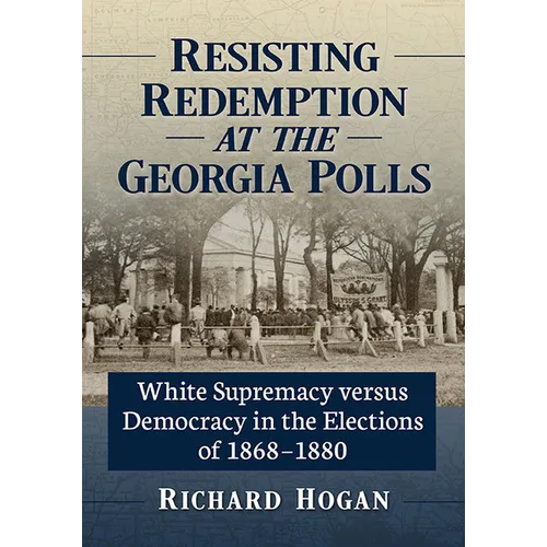 Resisting Redemption at the Georgia Polls: White Supremacy Versus Democracy in the Elections of 1868-1880