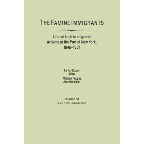 Famine Immigrants. Lists of Irish Immigrants Arriving at the Port of New York, 1846-1851. Volume VI, June 1850-March 1851
