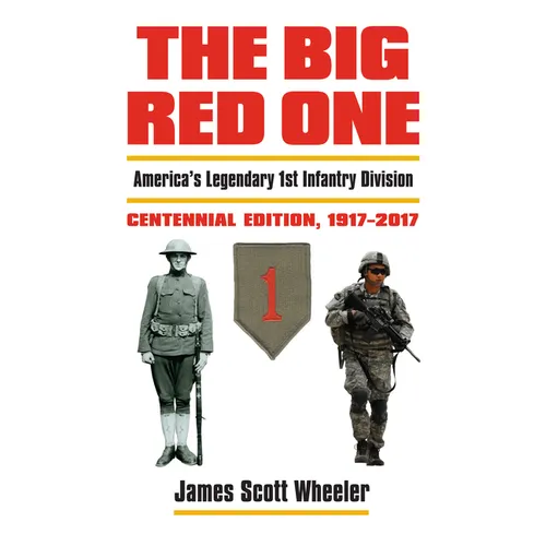 The Big Red One: America's Legendary 1st Infantry Division, Centennial Edition, 1917-2017