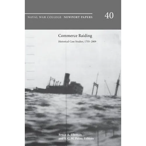 Commerce Raiding: Historical Case Studies, 1755-2009 (Newport Papers Series, Number 40)
