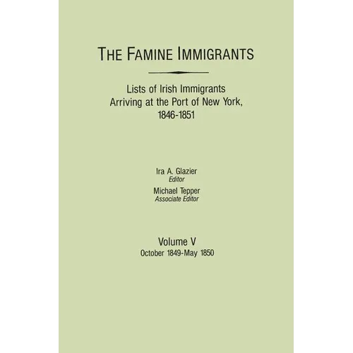 Famine Immigrants. Lists of Irish Immigrants Arriving at the Port of New York, 1846-1851. Volume V: October 1849-May 1850