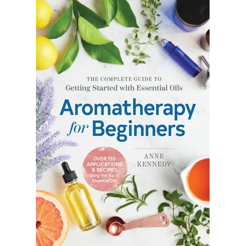 Aromatherapy for Beginners: The Complete Guide to Getting Started with Essential Oils - Paperback